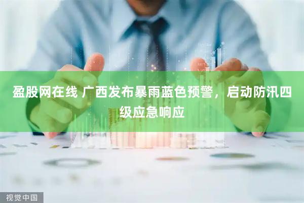 盈股网在线 广西发布暴雨蓝色预警，启动防汛四级应急响应