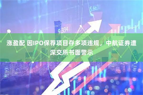 涨盈配 因IPO保荐项目存多项违规,中航证券遭深交所书面警示