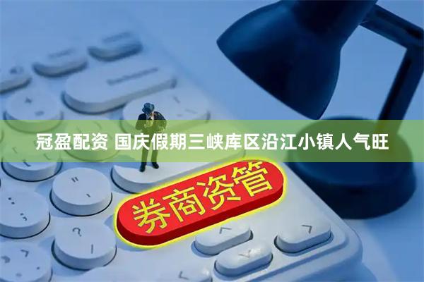冠盈配资 国庆假期三峡库区沿江小镇人气旺