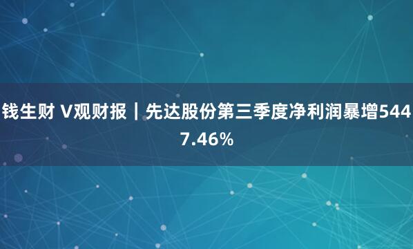 钱生财 V观财报|先达股份第三季度净利润暴增5447.46%