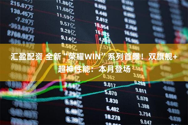 汇盈配资 全新“荣耀WIN”系列首曝!双旗舰+超神性能:本月登场