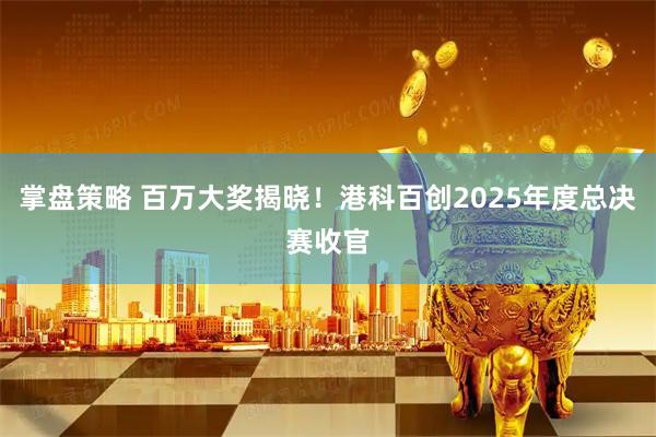掌盘策略 百万大奖揭晓!港科百创2025年度总决赛收官