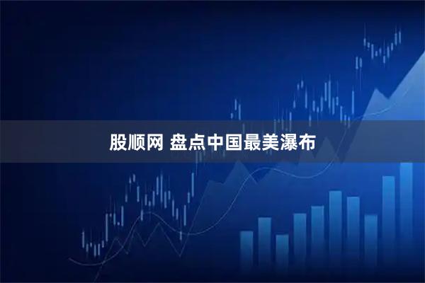 股顺网 盘点中国最美瀑布