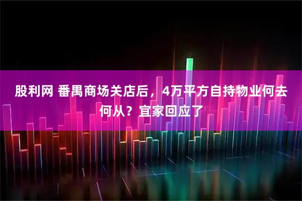股利网 番禺商场关店后，4万平方自持物业何去何从？宜家回应了