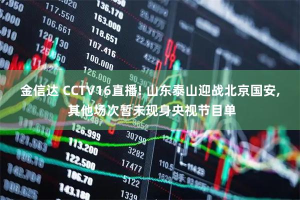 金信达 CCTV16直播! 山东泰山迎战北京国安, 其他场次暂未现身央视节目单