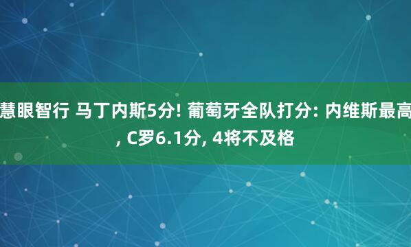慧眼智行 马丁内斯5分! 葡萄牙全队打分: 内维斯最高, C罗6.1分, 4将不及格