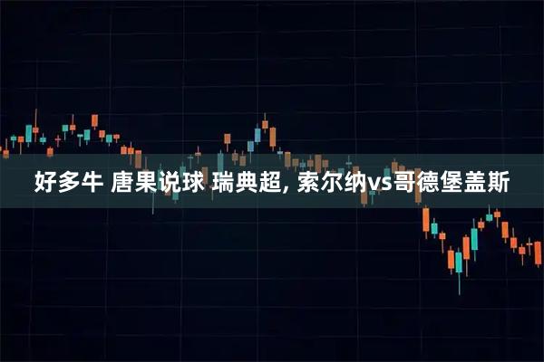 好多牛 唐果说球 瑞典超, 索尔纳vs哥德堡盖斯