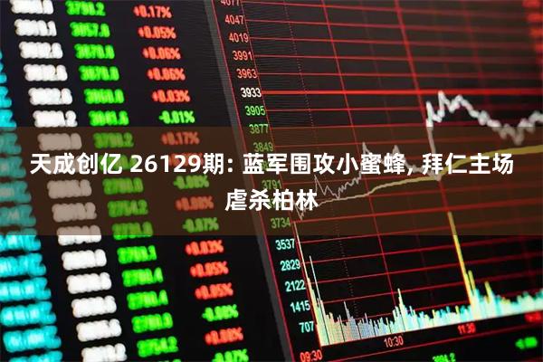 天成创亿 26129期: 蓝军围攻小蜜蜂, 拜仁主场虐杀柏林