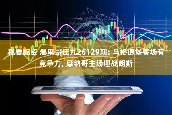 我要配资 爆单哥任九26129期: 马格德堡客场有竞争力, 摩纳哥主场迎战朗斯